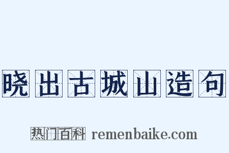 晓出古城山造句是什么意思的图片